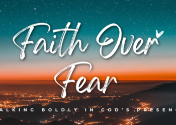Faith Over Fear: Walking Boldly in God’s Presence