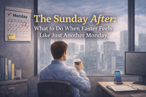 The Sunday After: What to Do When Easter Feels Like Just Another Monday