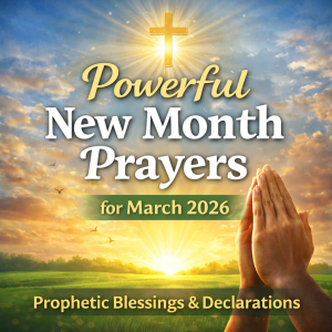 Powerful New Month Prayers for March 2026 – Prophetic Blessings & Declarations